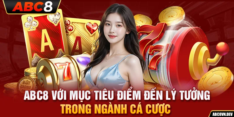 ABC8 với mục tiêu điểm đến lý tưởng trong ngành cá cược