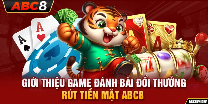 Giới thiệu game đánh bài đổi thưởng rút tiền mặt ABC8 