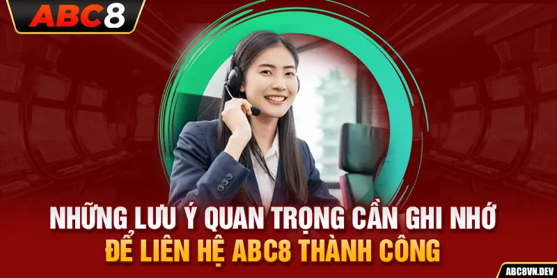 Những lưu ý quan trọng cần ghi nhớ để liên hệ ABC8 thành công