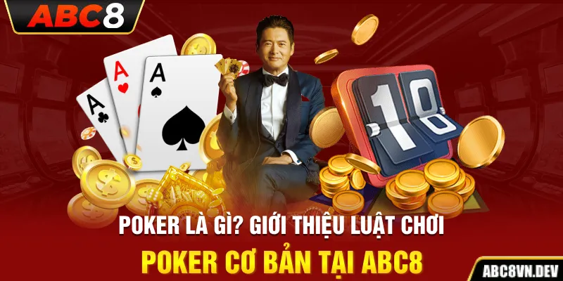 Poker là gì? Giới thiệu luật chơi Poker cơ bản tại ABC8