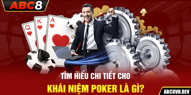 Tìm hiểu chi tiết cho khái niệm Poker là gì?